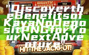 "Discover the Benefits of Kaya No Deposit PNG for Your Next Adventure"