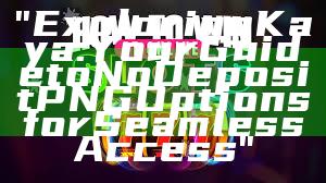 "Exploring Kaya: Your Guide to No Deposit PNG Options for Seamless Access"