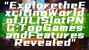 "Explore the Exciting World of JILI Slot PNG: Top Games and Features Revealed"