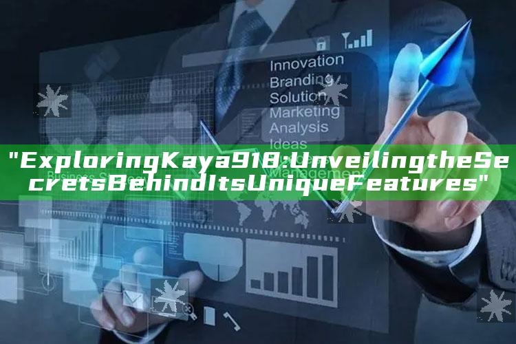 "Exploring Kaya 918: Unveiling the Secrets Behind Its Unique Features"