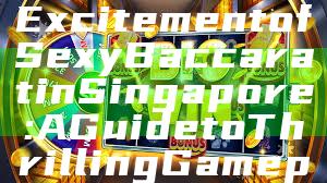 "Discover the Excitement of Sexy Baccarat in Singapore: A Guide to Thrilling Gameplay"
