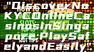 "Discover No KYC Online Casinos in Singapore: Play Safely and Easily"