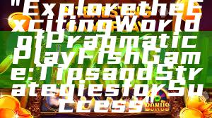 "Explore the Exciting World of Pragmatic Play Fish Game: Tips and Strategies for Success"