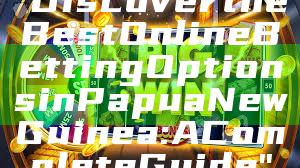 "Discover the Best Online Betting Options in Papua New Guinea: A Complete Guide"