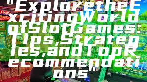 "Explore the Exciting World of Slot Games: Tips, Strategies, and Top Recommendations"