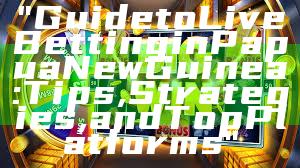 "Guide to Live Betting in Papua New Guinea: Tips, Strategies, and Top Platforms"